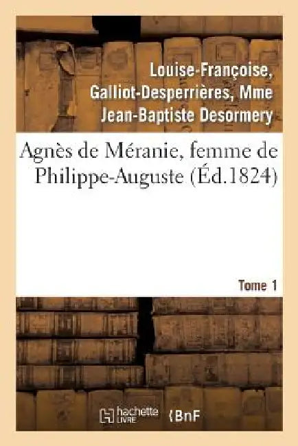 Agnès de Méranie, Femme de Philippe-Auguste. Tome 1 by Louise-Françoise Desormery