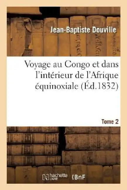 Voyage Au Congo Et Dans l'Intérieur de l'Afrique Équinoxiale. Tome 2: : Fait Dans Les Années 1828, 1829 Et 1830 by Jean-Baptiste Douville