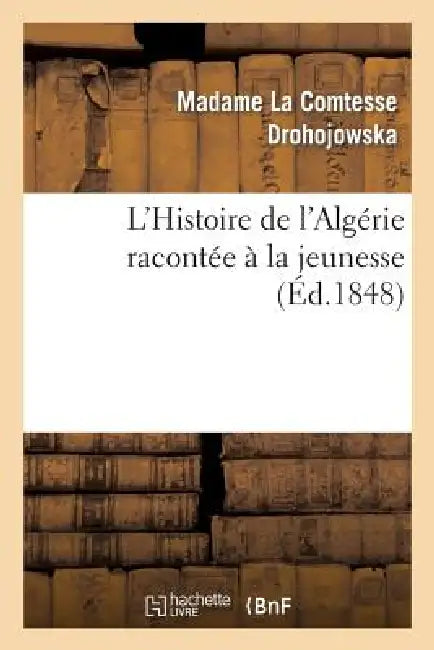 L'Histoire de l'Algérie Racontée À La Jeunesse by Antoinette-Joséphine-Franço Drohojowska