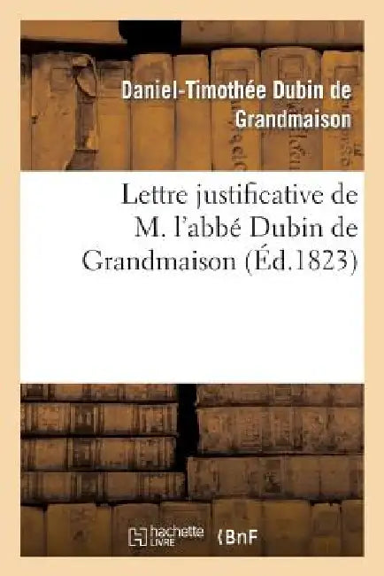 Lettre Justificative de M. l'Abbé Dubin de Grandmaison, Ancien Aumônier de l'Armée Catholique: Royale de la Vendée... by Daniel-Timothée Dubin de Grandmaison