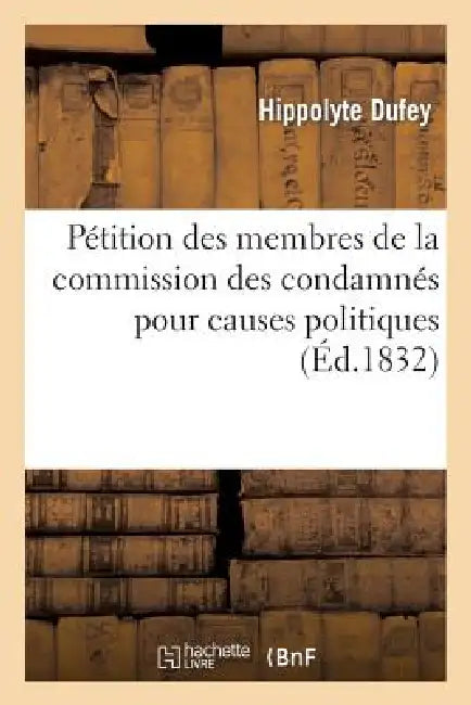 Pétition Des Membres de la Commission Des Condamnés Pour Causes Politiques, Adressée: Aux Deux Chambres by Hippolyte Dufey, Alexandre Corréard
