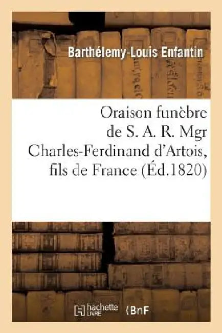Oraison Funèbre de S. A. R. Mgr Charles-Ferdinand d'Artois, Fils de France, Duc de Berry: , Dans l'Église de Saint-Roch, À Paris by Barthélemy-Louis Enfantin