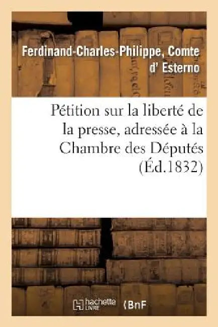 Pétition Sur La Liberté de la Presse, Adressée À La Chambre Des Députés by Ferdinand-Charles-Philippe Esterno