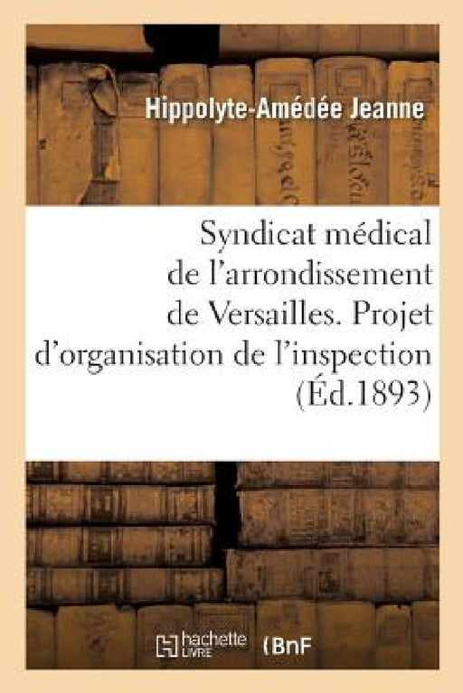 Syndicat Médical de l'Arrondissement de Versailles.: Projet d'Organisation de l'Inspection Médicale Scolaire En Seine-Et-Oise, Rapport Au Syndicat by Hippolyte-Amédée Jeanne