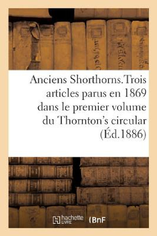 Anciens Shorthorns, Traduction d'Articles Parus En 1869 Dans Le 1er Volume Du Thornton's Circular by Sans Auteur