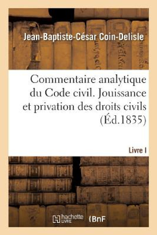 Commentaire Analytique Du Code Civil. Livre Ier, Titre Ier. Jouissance Et Privation. Droits Civils by Jean-Baptiste-César Coin-DeLisle