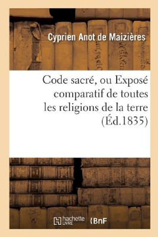 Code sacré, ou Exposé comparatif de toutes les religions de la terre by Anot de Maizieres-C