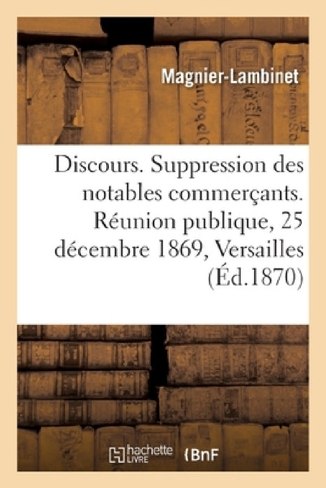 Discours Sur La Suppression Des Notables Commerçants: Réunion Publique Du 25 Décembre 1869 À Versailles by Magnier-Lambinet