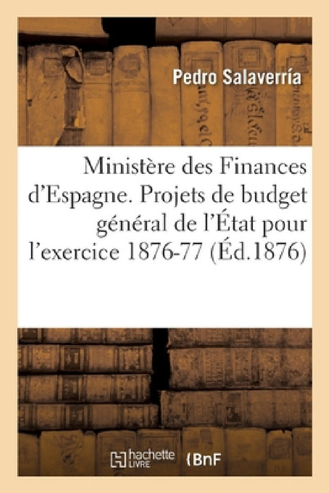 Ministère des Finances d'Espagne. Projets de budget général de l'État pour l'exercice 1876-77 by Salaverria-P