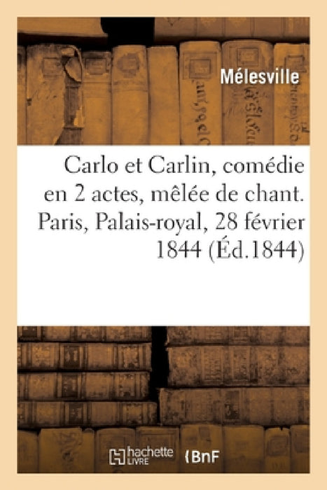 Carlo Et Carlin, Comédie En 2 Actes, Mêlée de Chant. Paris, Palais-Royal, 28 Février 1844 by Mélesville