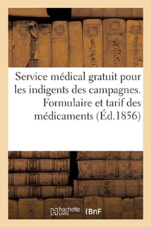 Département de la Loire Inférieure. Service Médical Gratuit Pour Les Indigents Des Campagnes: Formulaire Et Tarif Des Médicaments by Sans Auteur