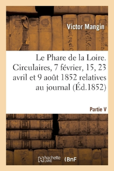 Le Phare de la Loire. 4 Circulaires Des 7 Février, 15, 23 Avril Et 9 Aout 1852: Relatives Au Journal Quotidien Le Phare de la Loire by Victor Mangin