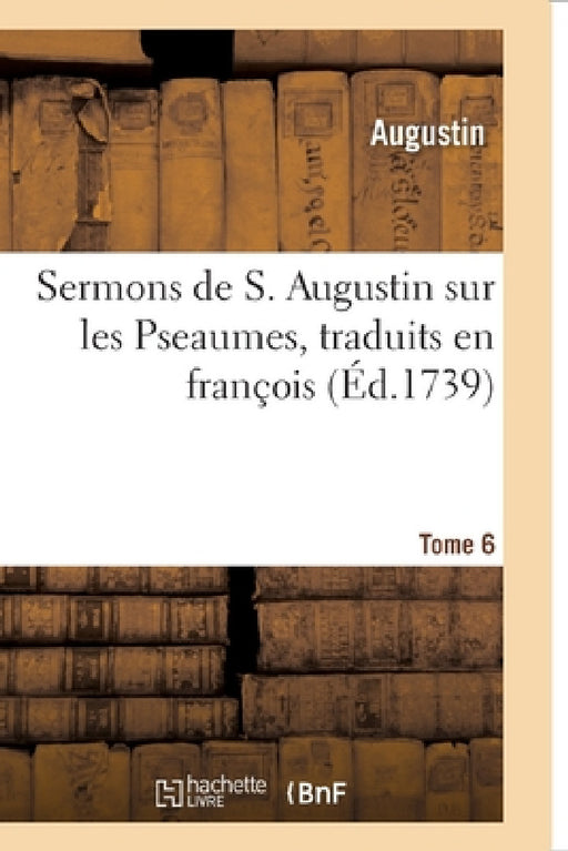 Sermons de S. Augustin Sur Les Pseaumes Traduits En François: Tome 6 by Augustine