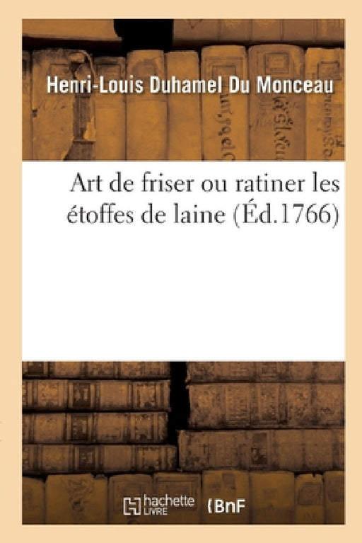 Art de Friser Ou Ratiner Les Étoffes de Laine by Henri-Louis Duhamel Du Monceau