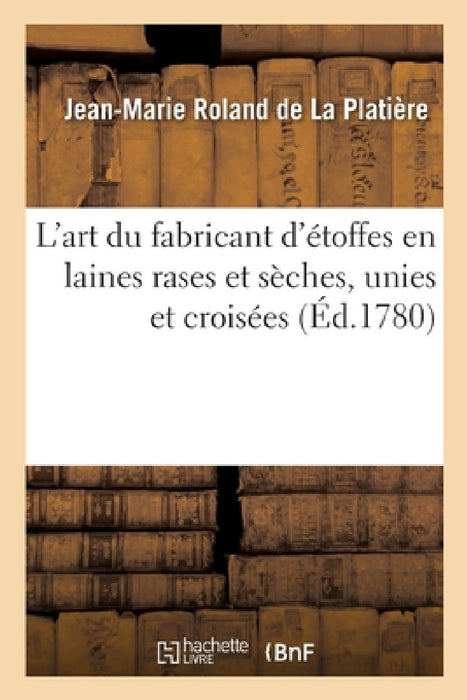 L'Art Du Fabricant d'Étoffes En Laines Rases Et Sèches, Unies Et Croisées by Jean-Marie Roland de la Platière