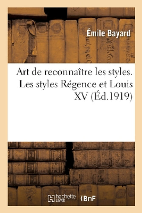 Art de Reconnaître Les Styles. Les Styles Régence Et Louis XV by Émile Bayard