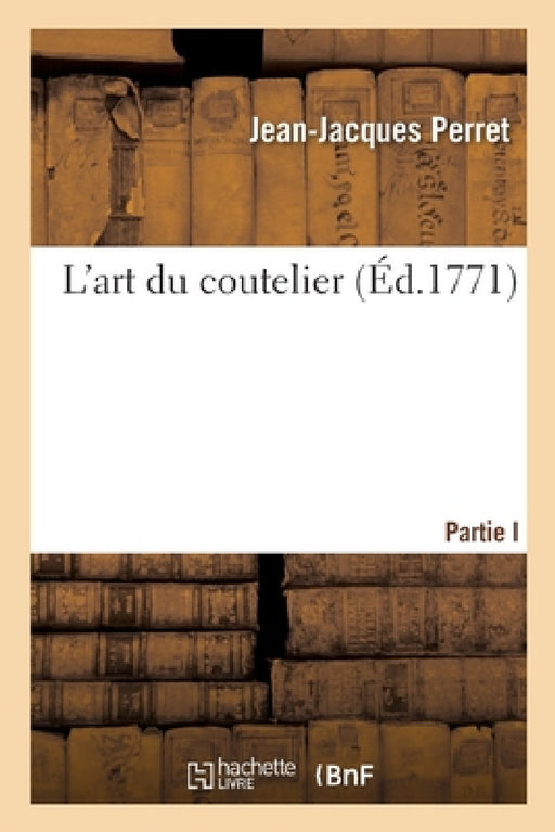 L'Art Du Coutelier. Partie I by Jean-Jacques Perret