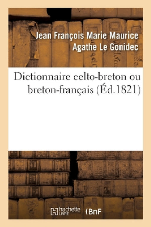 Dictionnaire Celto-Breton Ou Breton-Français by Jean François Marie Maurice Le Gonidec