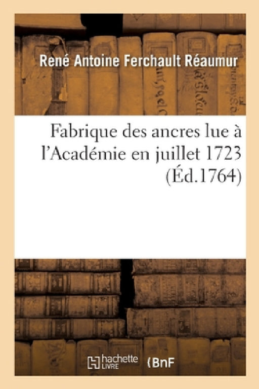 Fabrique Des Ancres Lue À l'Académie En Juillet 1723 by René Antoine Ferchault Réaumur