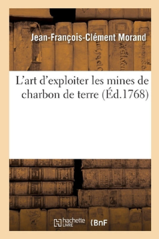 L'Art d'Exploiter Les Mines de Charbon de Terre by Jean-François-Clément Morand