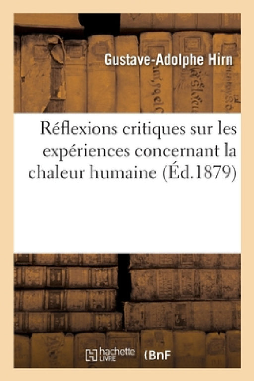 Réflexions Critiques Sur Les Expériences Concernant La Chaleur Humaine by Hirn-G-A