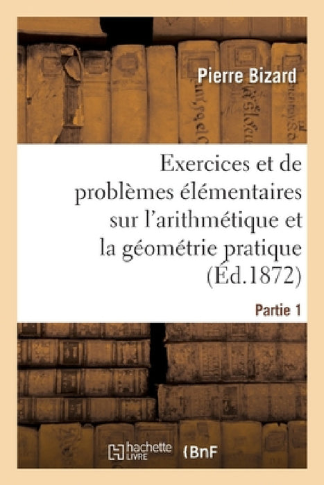 Recueil d'Exercices Et de Problèmes Élémentaires Usuels Et Instructifs Sur l'Arithmétique: Et La Géométrie Pratique À l'Usage Des Classes Élémentaires by Pierre Bizard