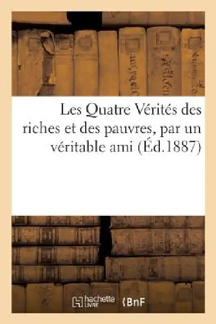 Les Quatre Vérités Des Riches Et Des Pauvres, Par Un Véritable Ami by Sans Auteur