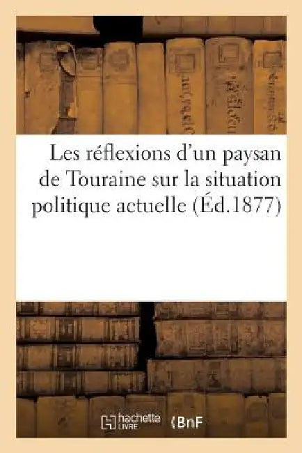 Les Réflexions d'Un Paysan de Touraine Sur La Situation Politique Actuelle. Troisième Édition by M. Rousseau