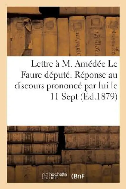 Lettre À M. Amédée Le Faure Député. Réponse Au Discours Prononcé Par Lui Le 11 Sept.: Au Banquet de Vallières by G. Le Sur-Delavallade