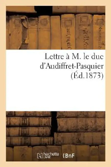Lettre À M. Le Duc d'Audiffret-Pasquier (Éd.1873) by Sans Auteur