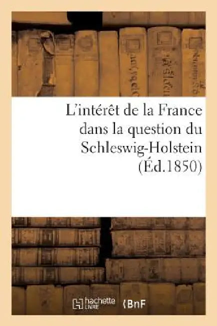 L'Intérêt de la France Dans La Question Du Schleswig-Holstein Suivi d'Un Aperçu Historique: Sur Cette Question Jusqu'à l'Époque Du Soulèvement Des Duc by Sans Auteur
