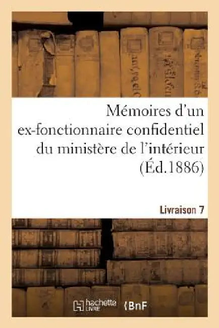 Mémoires d'Un Ex-Fonctionnaire Confidentiel Du Ministère de l'Intérieur. Livraison 7: Sur Le Personnel Gouvernemental de la République by Sans Auteur
