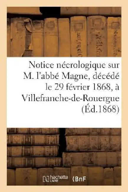 Notice Nécrologique Sur M. l'Abbé Magne, Décédé Le 29 Février 1868, À Villefranche-De-Rouergue: (Aveyron) by Alf Paisant