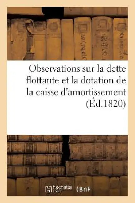 Observations Sur La Dette Flottante Et La Dotation de la Caisse d'Amortissement by Sans Auteur