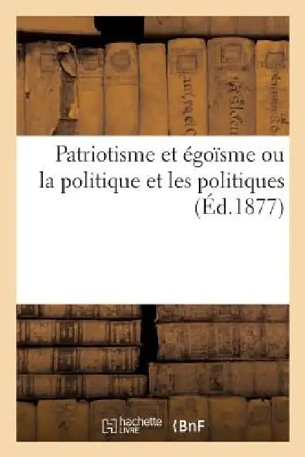 Patriotisme Et Égoisme Ou La Politique Et Les Politiques by Charles-Marie Tresvaux Du Fraval