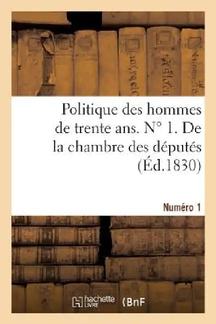 Politique Des Hommes de Trente Ans. N ° 1. de la Chambre Des Députés by Sans Auteur