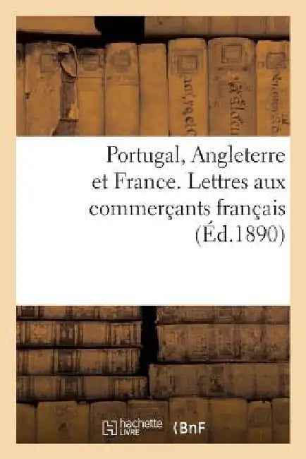 Portugal, Angleterre Et France. Lettres Aux Commerçants Français by Marc-Amédée Gromier
