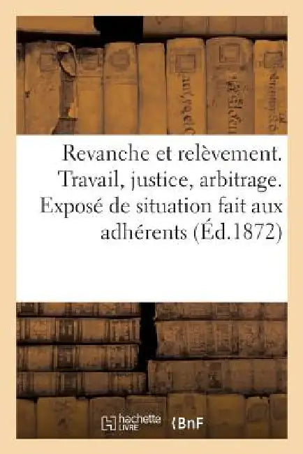 Revanche Et Relèvement. Travail, Justice, Arbitrage. Exposé de Situation Fait Aux Adhérents: de la Ligue Internationale Et Permanente de la Paix, Par by Sans Auteur