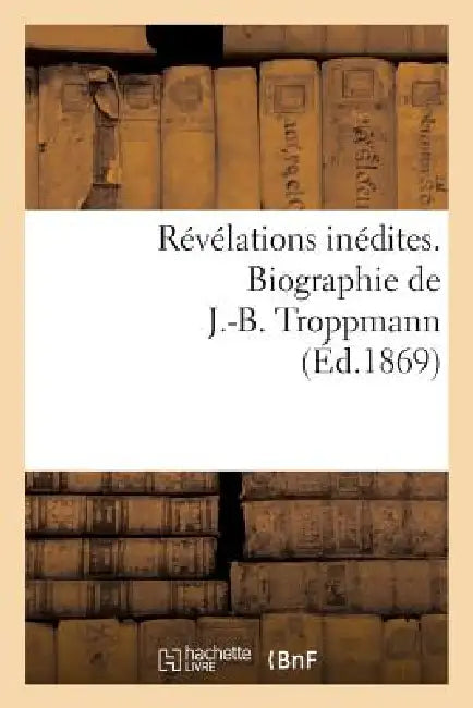 Révélations Inédites. Biographie de J.-B. Troppmann by Sans Auteur