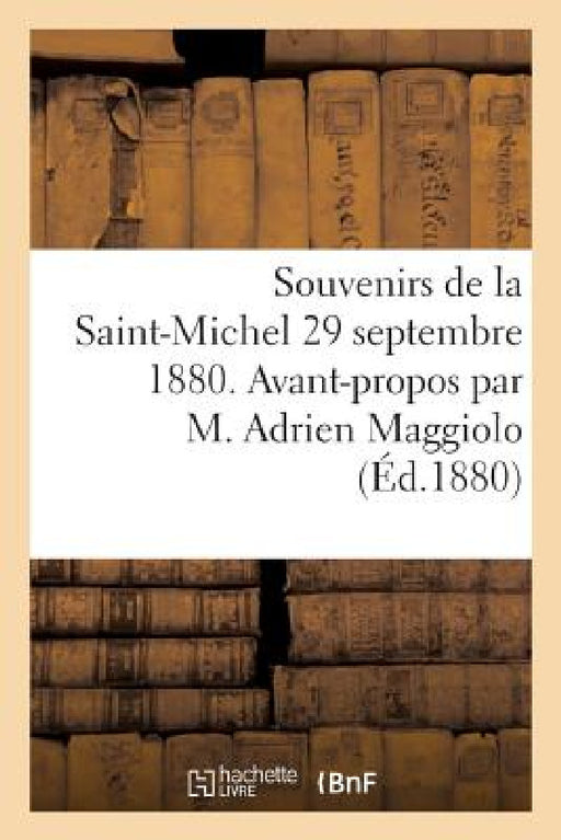 Souvenirs de la Saint-Michel 29 Septembre 1880. Avant-Propos Par M. Adrien Maggiolo: . Discours Du Général Barry, Du Général Baron de Charette, de M. by Sans Auteur