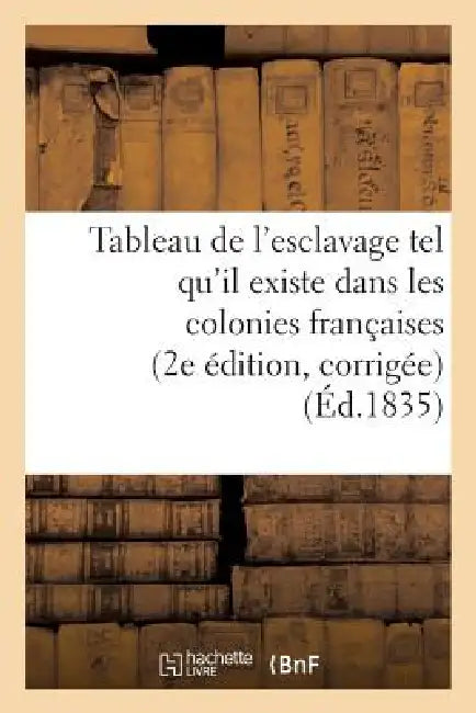 Tableau de l'Esclavage Tel Qu'il Existe Dans Les Colonies Françaises (2e Édition, Corrigée) by Sans Auteur