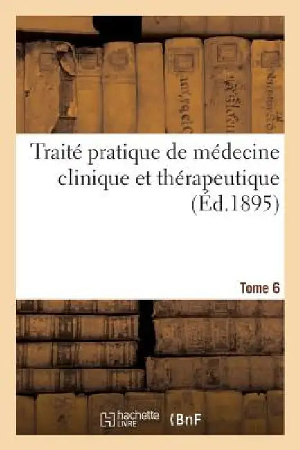 Traité Pratique de Médecine Clinique Et Thérapeutique. Tome 6 by Sans Auteur