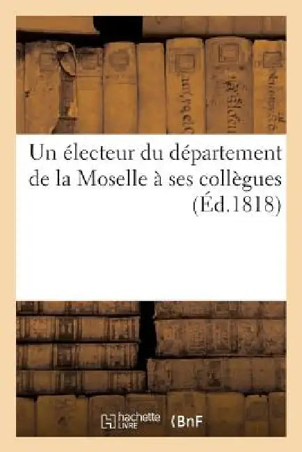 Un Électeur Du Département de la Moselle À Ses Collègues by Sans Auteur