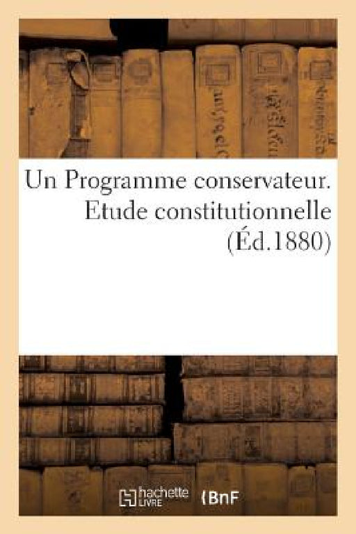 Un Programme Conservateur. Etude Constitutionnelle by Sans Auteur