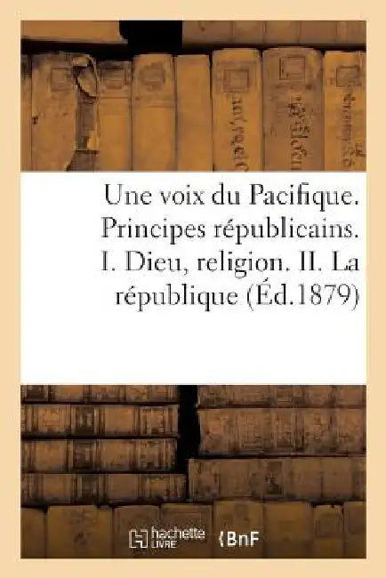 Une Voix Du Pacifique. Principes Républicains. I. Dieu, Religion. II. La République: Et Le Suffrage Universel. III. Constitution Politique by Dzan de la Veletta