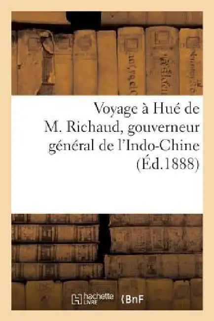 Voyage À Hué de M. Richaud, Gouverneur Général de l'Indo-Chine by Sans Auteur