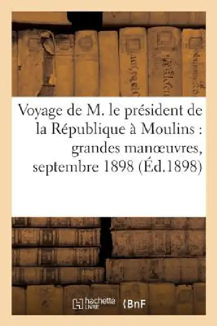 Voyage de M. Le Président de la République À Moulins: Grandes Manoeuvres, Septembre 1898 by Sans Auteur