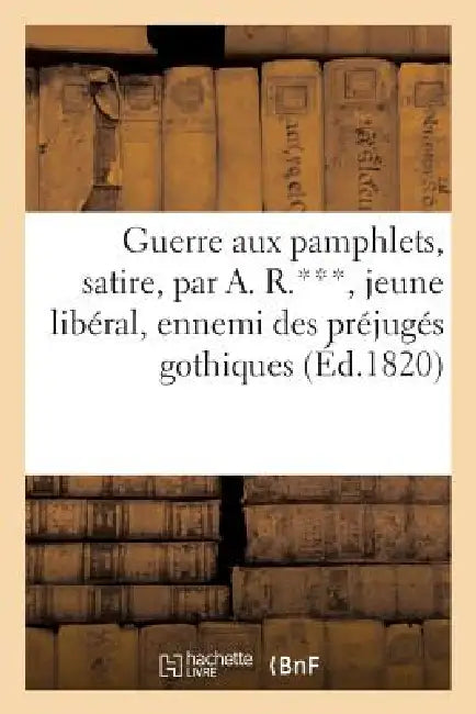 Guerre Aux Pamphlets, Satire, Par A. R.***, Jeune Libéral, Ennemi Des Préjugés Gothiques by Sans Auteur