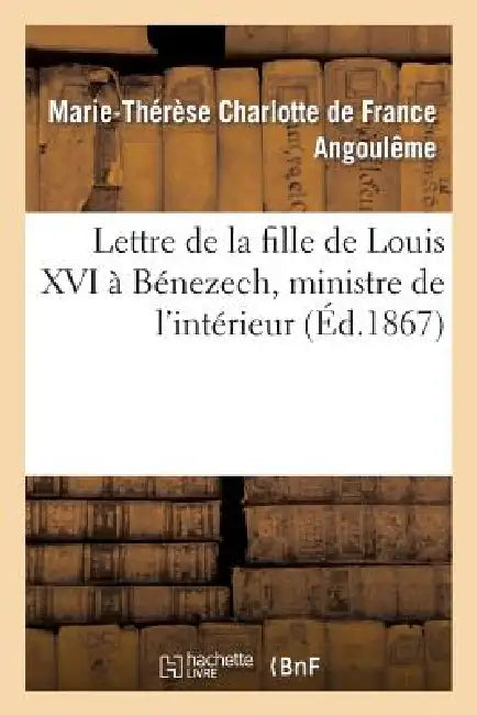 Lettre de la Fille de Louis XVI À Bénezech, Ministre de l'Intérieur by Marie-Thérèse Charlotte de Fr Angoulême