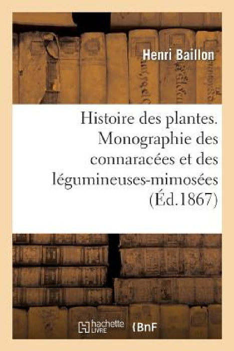 Histoire Des Plantes. Monographie Des Connaracées Et Des Légumineuses-Mimosées by Henri Baillon